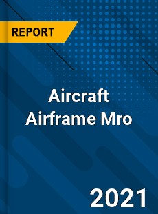 Worldwide Aircraft Airframe Mro Market