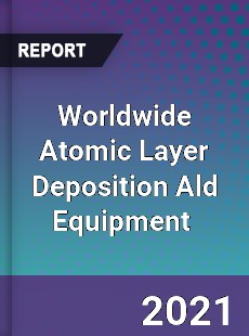 Worldwide Atomic Layer Deposition Ald Equipment Market