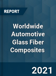 Worldwide Automotive Glass Fiber Composites Market