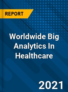 Worldwide Big Analytics In Healthcare Market