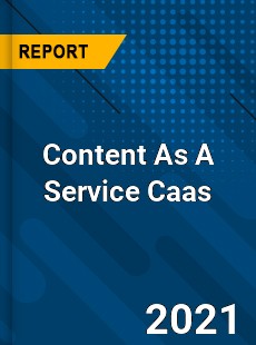 Worldwide Content As A Service Caas Market