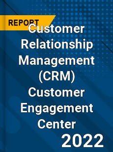 Worldwide Customer Relationship Management Customer Engagement Center Market