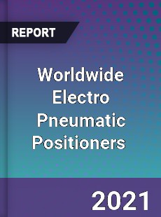 Worldwide Electro Pneumatic Positioners Market