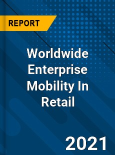 Worldwide Enterprise Mobility In Retail Market