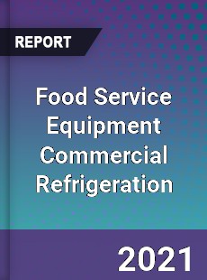 Worldwide Food Service Equipment Commercial Refrigeration Market