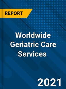 Worldwide Geriatric Care Services Market