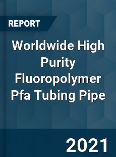 Worldwide High Purity Fluoropolymer Pfa Tubing Pipe Market