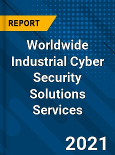 Worldwide Industrial Cyber Security Solutions Services Market