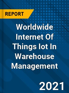 Worldwide Internet Of Things Iot In Warehouse Management Market