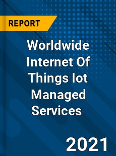 Worldwide Internet Of Things Iot Managed Services Market