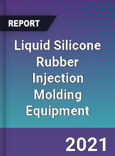 Worldwide Liquid Silicone Rubber Injection Molding Equipment Market