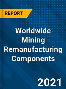 Worldwide Mining Remanufacturing Components Market