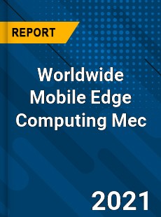 Worldwide Mobile Edge Computing Mec Market