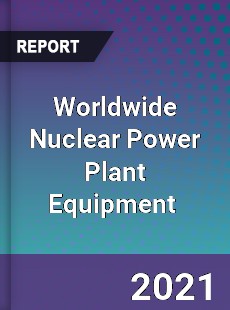 Worldwide Nuclear Power Plant Equipment Market