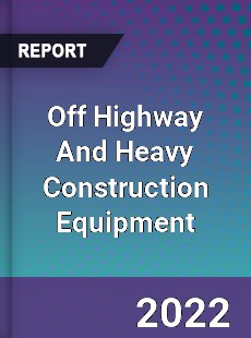 Worldwide Off Highway And Heavy Construction Equipment Market