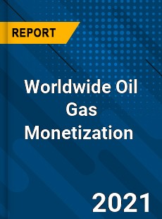 Worldwide Oil Gas Monetization Market