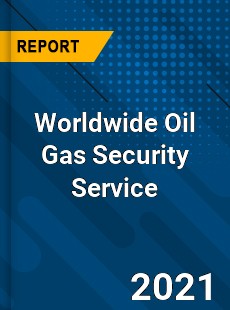 Worldwide Oil Gas Security Service Market