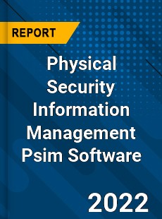 Worldwide Physical Security Information Management Psim Software Market