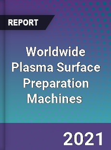 Worldwide Plasma Surface Preparation Machines Market