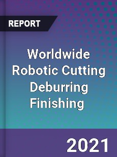 Worldwide Robotic Cutting Deburring Finishing Market