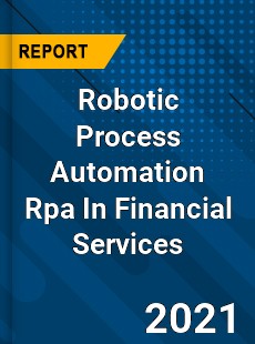 Worldwide Robotic Process Automation Rpa In Financial Services Market