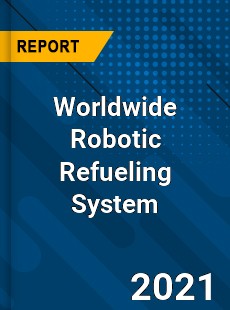 Worldwide Robotic Refueling System Market