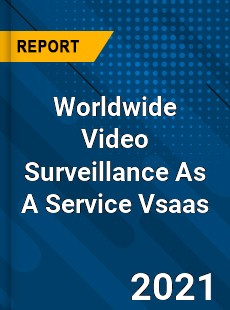 Worldwide Video Surveillance As A Service Vsaas Market