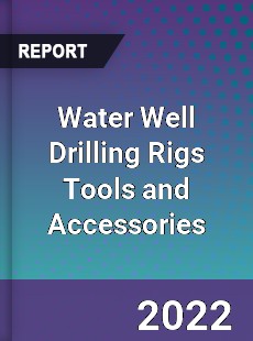 Worldwide Water Well Drilling Rigs Tools and Accessories Market