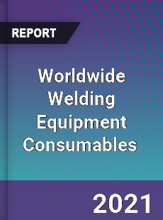 Worldwide Welding Equipment Consumables Market