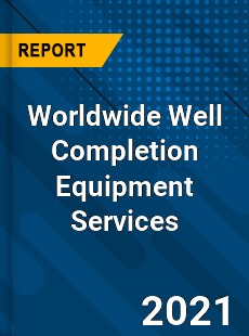 Worldwide Well Completion Equipment Services Market