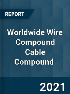 Worldwide Wire Compound Cable Compound Market