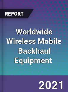 Worldwide Wireless Mobile Backhaul Equipment Market