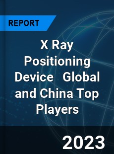 X Ray Positioning Device Global and China Top Players Market