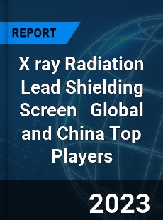 X ray Radiation Lead Shielding Screen Global and China Top Players Market