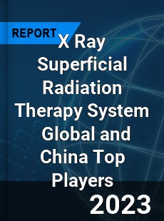 X Ray Superficial Radiation Therapy System Global and China Top Players Market