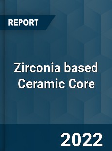 Zirconia based Ceramic Core Market